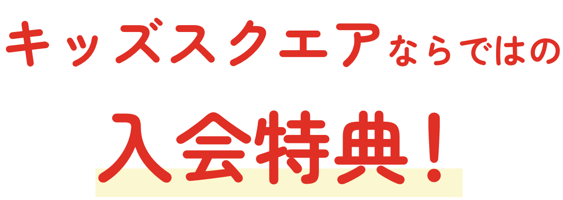 キッズスクエアならではの入会特典！